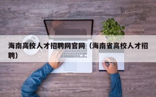 海南高校人才招聘网官网（海南省高校人才招聘）