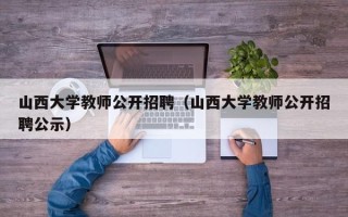 山西大学教师公开招聘（山西大学教师公开招聘公示）