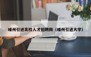 嵊州引进高校人才招聘网（嵊州引进大学）