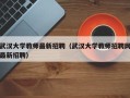 武汉大学教师最新招聘（武汉大学教师招聘网最新招聘）