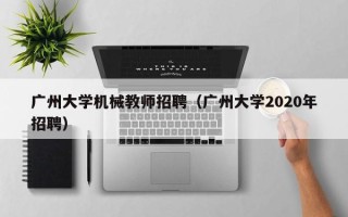广州大学机械教师招聘（广州大学2020年招聘）
