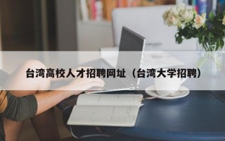 台湾高校人才招聘网址（台湾大学招聘）