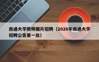 南通大学教师图片招聘（2020年南通大学招聘公告第一批）