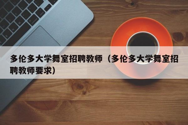 多伦多大学舞室招聘教师（多伦多大学舞室招聘教师要求）-第1张图片-大学教师招聘