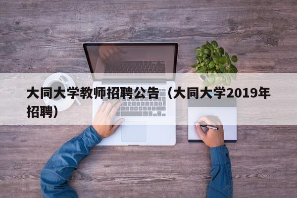 大同大学教师招聘公告（大同大学2019年招聘）-第1张图片-大学教师招聘