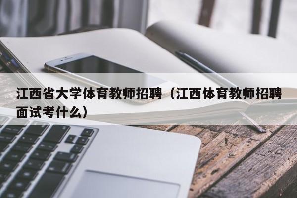 江西省大学体育教师招聘（江西体育教师招聘面试考什么）-第1张图片-大学教师招聘