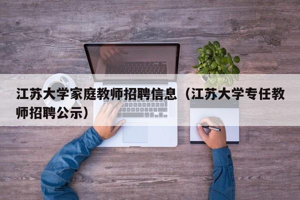 江苏大学家庭教师招聘信息（江苏大学专任教师招聘公示）-第1张图片-大学教师招聘