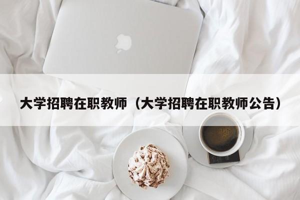 大学招聘在职教师（大学招聘在职教师公告）-第1张图片-大学教师招聘