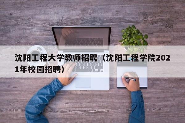 沈阳工程大学教师招聘（沈阳工程学院2021年校园招聘）-第1张图片-大学教师招聘