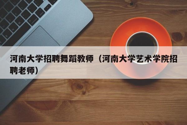 河南大学招聘舞蹈教师（河南大学艺术学院招聘老师）-第1张图片-大学教师招聘