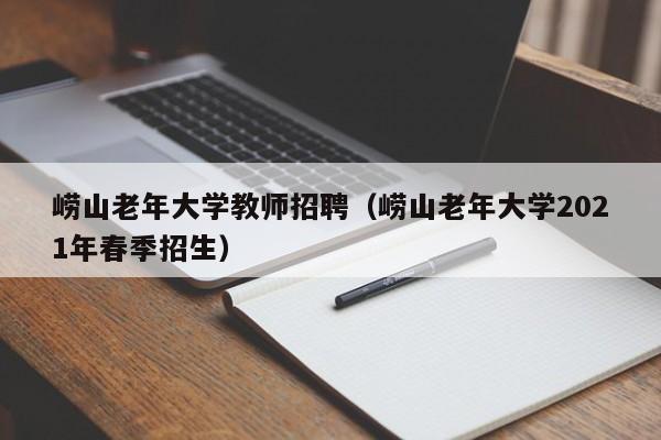 崂山老年大学教师招聘（崂山老年大学2021年春季招生）-第1张图片-大学教师招聘