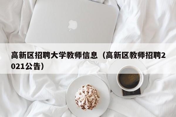 高新区招聘大学教师信息（高新区教师招聘2021公告）-第1张图片-大学教师招聘