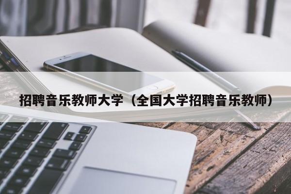 招聘音乐教师大学（全国大学招聘音乐教师）-第1张图片-大学教师招聘