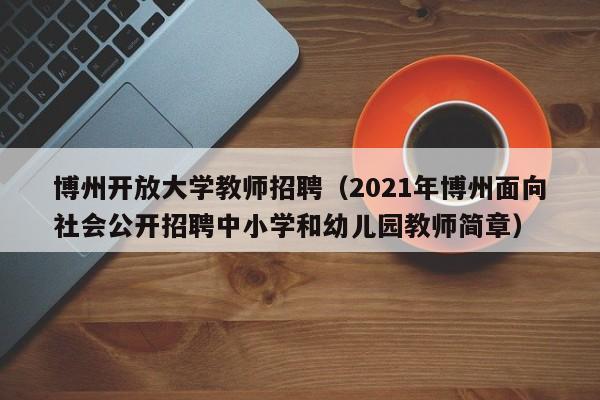 博州开放大学教师招聘（2021年博州面向社会公开招聘中小学和幼儿园教师简章）-第1张图片-大学教师招聘