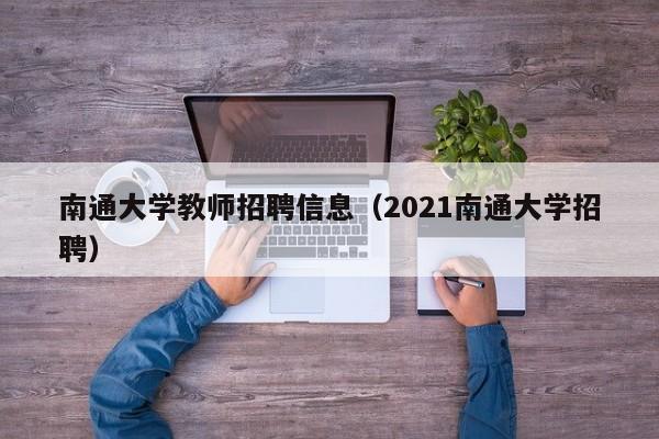 南通大学教师招聘信息（2021南通大学招聘）-第1张图片-大学教师招聘