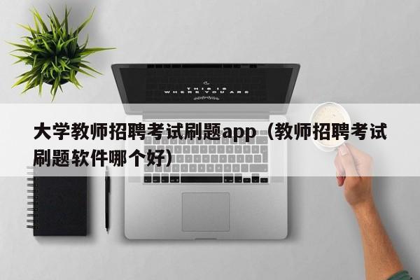 大学教师招聘考试刷题app（教师招聘考试刷题软件哪个好）-第1张图片-大学教师招聘