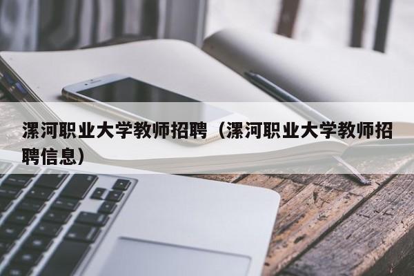 漯河职业大学教师招聘（漯河职业大学教师招聘信息）-第1张图片-大学教师招聘