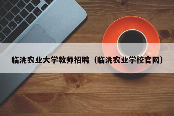 临洮农业大学教师招聘（临洮农业学校官网）-第1张图片-大学教师招聘