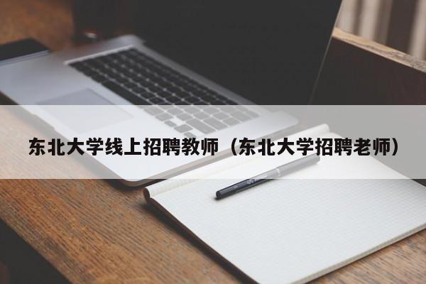 东北大学线上招聘教师（东北大学招聘老师）-第1张图片-大学教师招聘