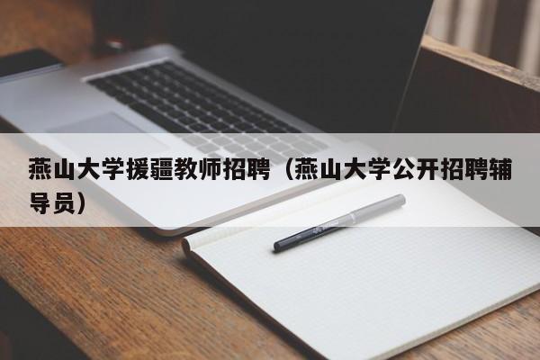 燕山大学援疆教师招聘（燕山大学公开招聘辅导员）-第1张图片-大学教师招聘