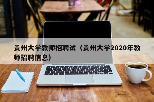 贵州大学教师招聘试（贵州大学2020年教师招聘信息）-第1张图片-大学教师招聘