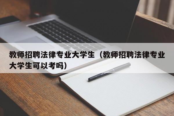 教师招聘法律专业大学生（教师招聘法律专业大学生可以考吗）-第1张图片-大学教师招聘