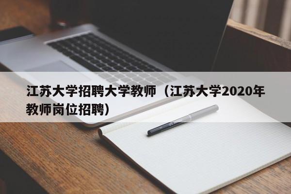 江苏大学招聘大学教师（江苏大学2020年教师岗位招聘）-第1张图片-大学教师招聘