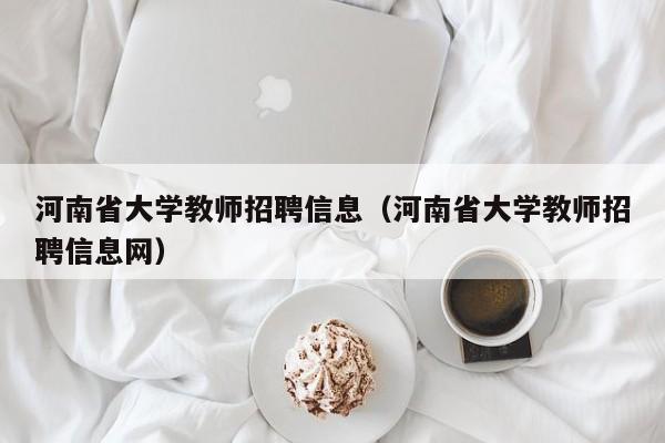 河南省大学教师招聘信息（河南省大学教师招聘信息网）-第1张图片-大学教师招聘