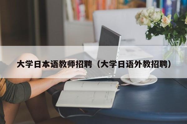 大学日本语教师招聘（大学日语外教招聘）-第1张图片-大学教师招聘