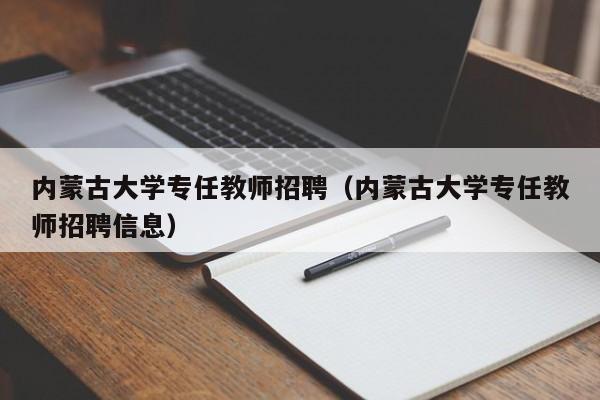 内蒙古大学专任教师招聘（内蒙古大学专任教师招聘信息）-第1张图片-大学教师招聘