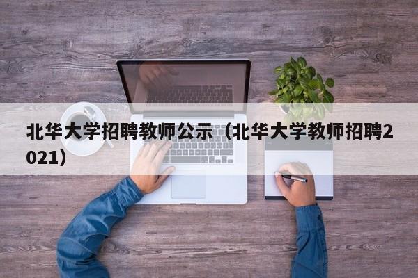 北华大学招聘教师公示（北华大学教师招聘2021）-第1张图片-大学教师招聘