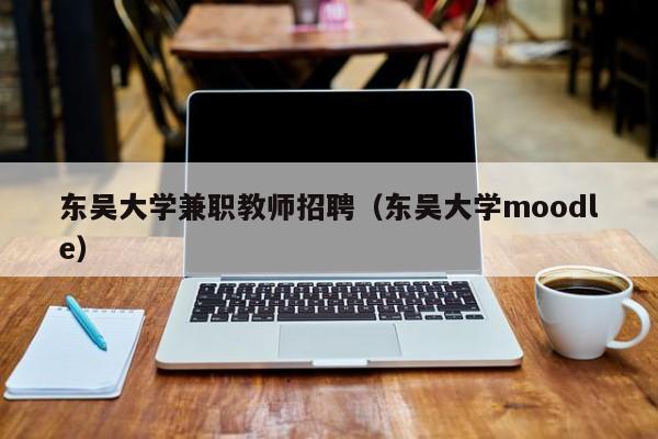 东吴大学兼职教师招聘（东吴大学moodle）-第1张图片-大学教师招聘