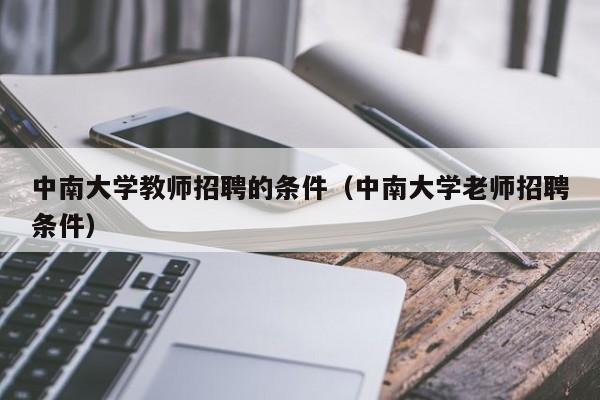 中南大学教师招聘的条件（中南大学老师招聘条件）-第1张图片-大学教师招聘