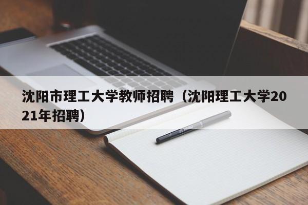 沈阳市理工大学教师招聘（沈阳理工大学2021年招聘）-第1张图片-大学教师招聘