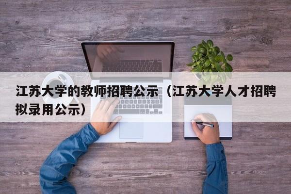 江苏大学的教师招聘公示（江苏大学人才招聘拟录用公示）-第1张图片-大学教师招聘