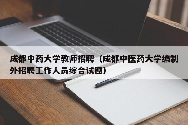 成都中药大学教师招聘（成都中医药大学编制外招聘工作人员综合试题）-第1张图片-大学教师招聘