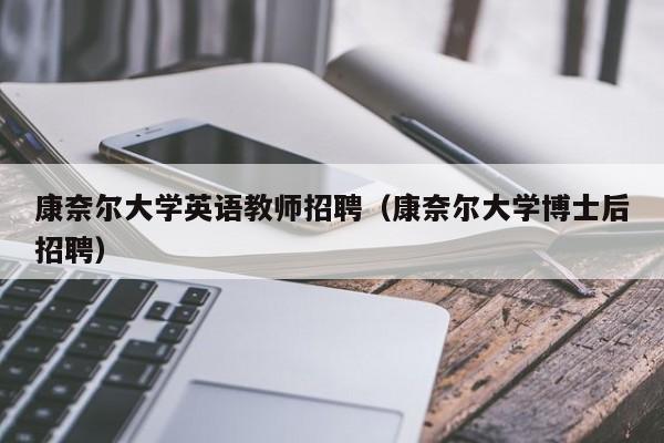 康奈尔大学英语教师招聘（康奈尔大学博士后招聘）-第1张图片-大学教师招聘