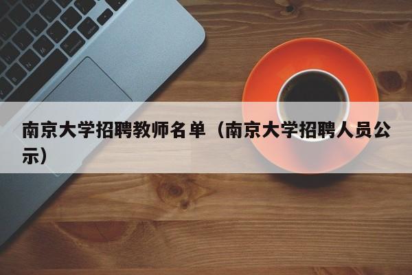 南京大学招聘教师名单（南京大学招聘人员公示）-第1张图片-大学教师招聘