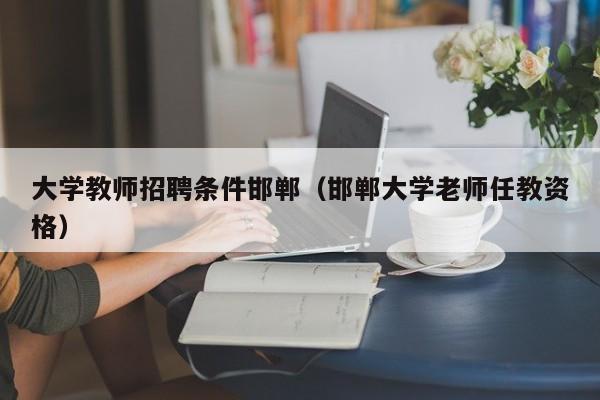 大学教师招聘条件邯郸（邯郸大学老师任教资格）-第1张图片-大学教师招聘