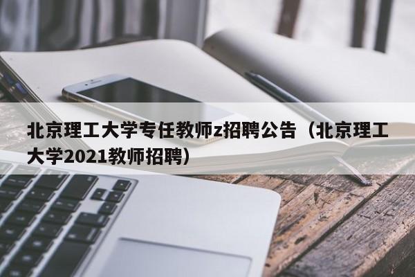 北京理工大学专任教师z招聘公告（北京理工大学2021教师招聘）-第1张图片-大学教师招聘