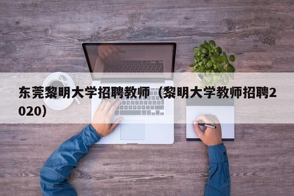 东莞黎明大学招聘教师（黎明大学教师招聘2020）-第1张图片-大学教师招聘