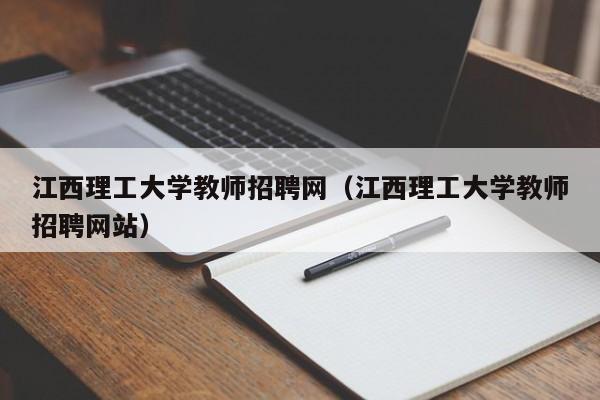 江西理工大学教师招聘网（江西理工大学教师招聘网站）-第1张图片-大学教师招聘