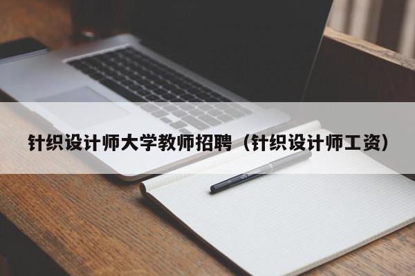 针织设计师大学教师招聘（针织设计师工资）-第1张图片-大学教师招聘