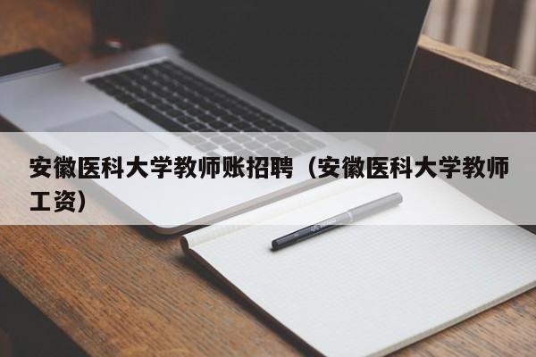 安徽医科大学教师账招聘（安徽医科大学教师工资）-第1张图片-大学教师招聘