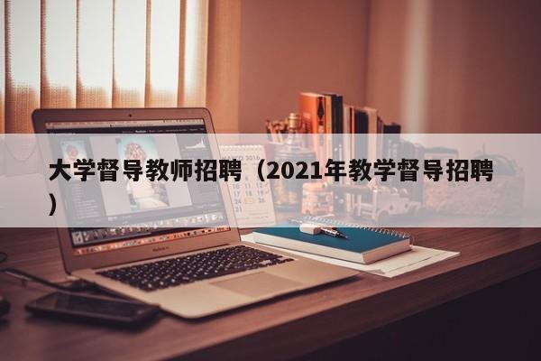 大学督导教师招聘（2021年教学督导招聘）-第1张图片-大学教师招聘