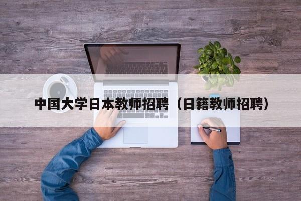 中国大学日本教师招聘（日籍教师招聘）-第1张图片-大学教师招聘