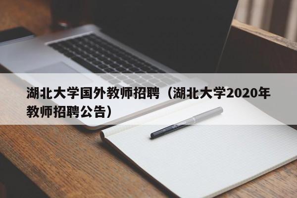 湖北大学国外教师招聘（湖北大学2020年教师招聘公告）-第1张图片-大学教师招聘