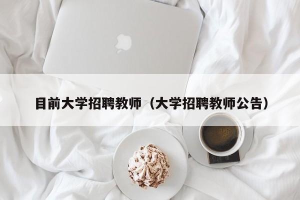 目前大学招聘教师（大学招聘教师公告）-第1张图片-大学教师招聘