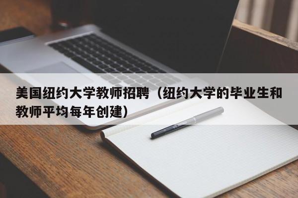 美国纽约大学教师招聘（纽约大学的毕业生和教师平均每年创建）-第1张图片-大学教师招聘