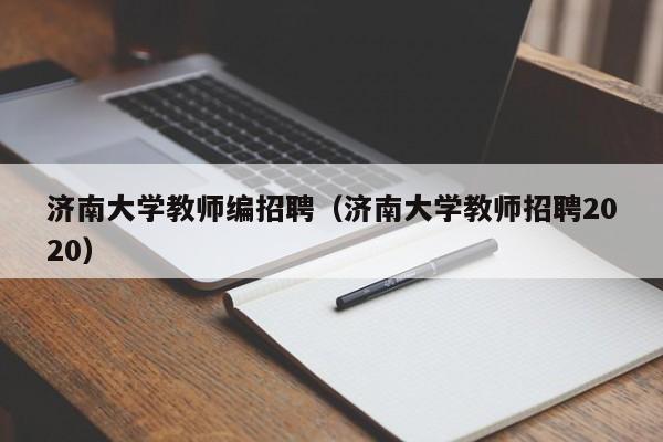 济南大学教师编招聘（济南大学教师招聘2020）-第1张图片-大学教师招聘